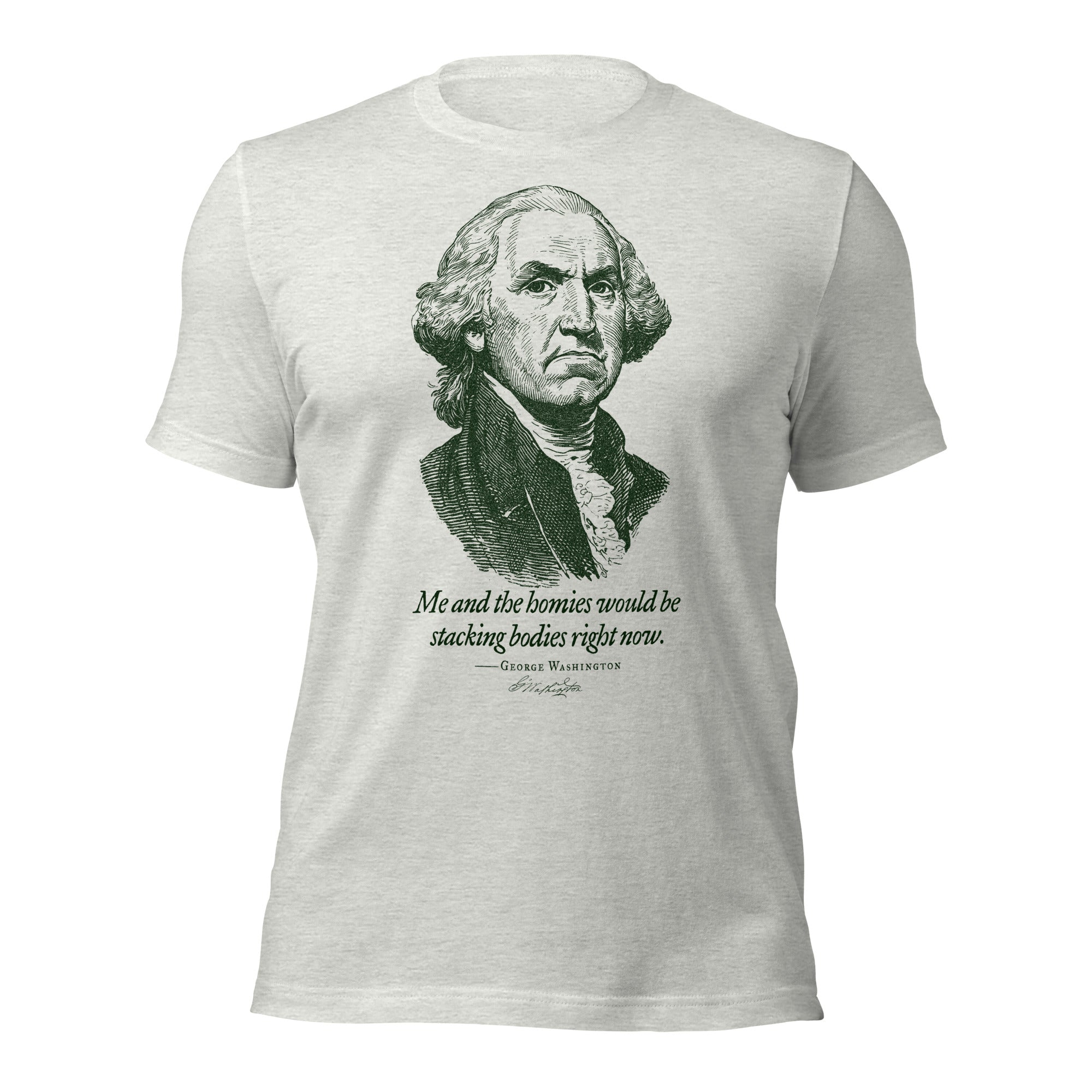 George Washington Me and the Homies Would Be Stacking T-Shirt