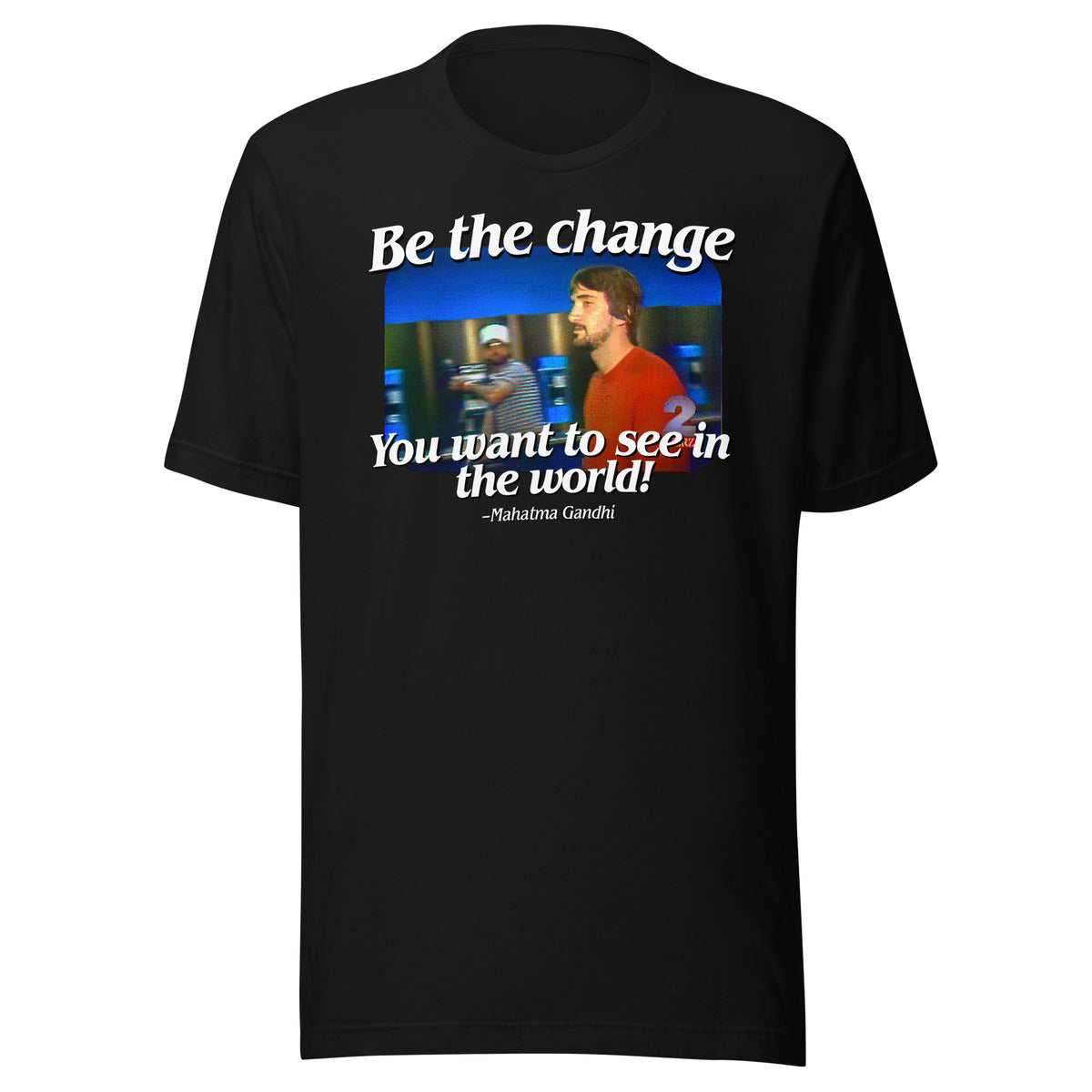 Be the Change You Want to See in the World T-Shirt