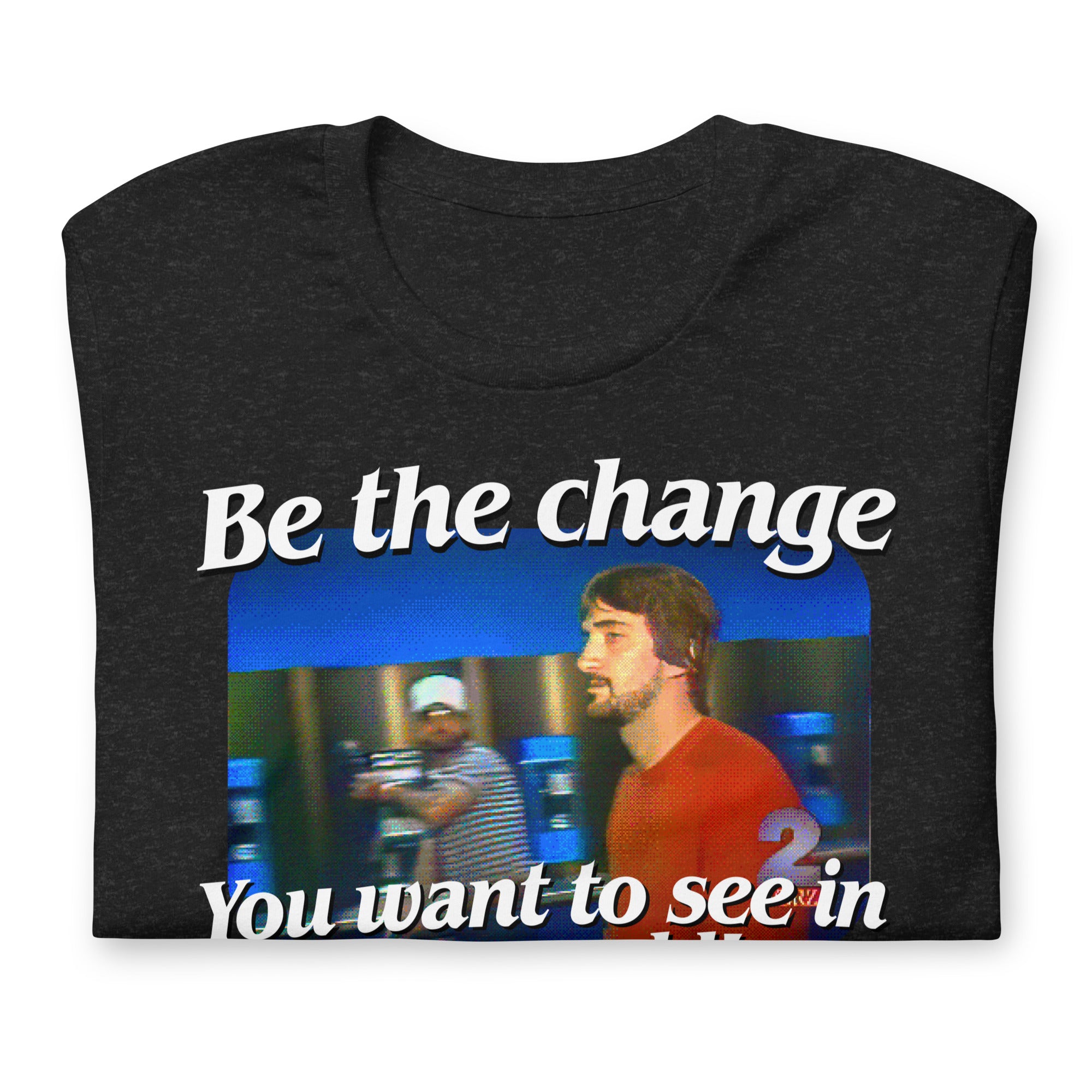 Be the Change You Want to See in the World T-Shirt