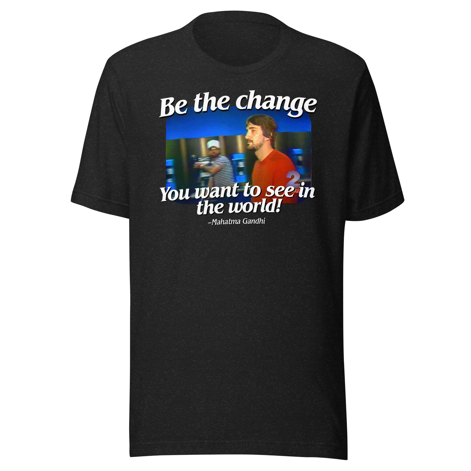 Be the Change You Want to See in the World T-Shirt