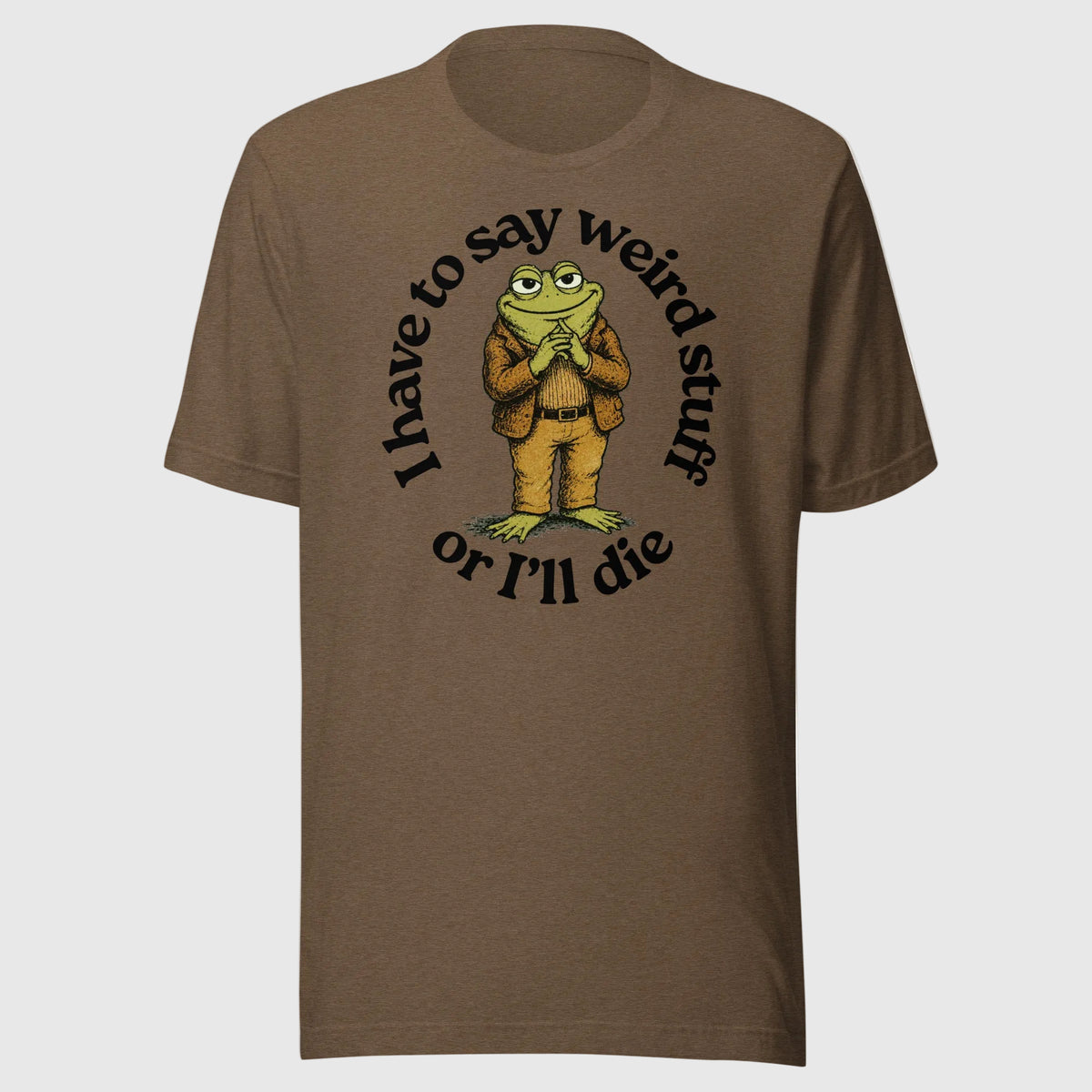 I Have to Say Weird Stuff or I'll Die heather brown T-Shirt by Liberty Maniacs