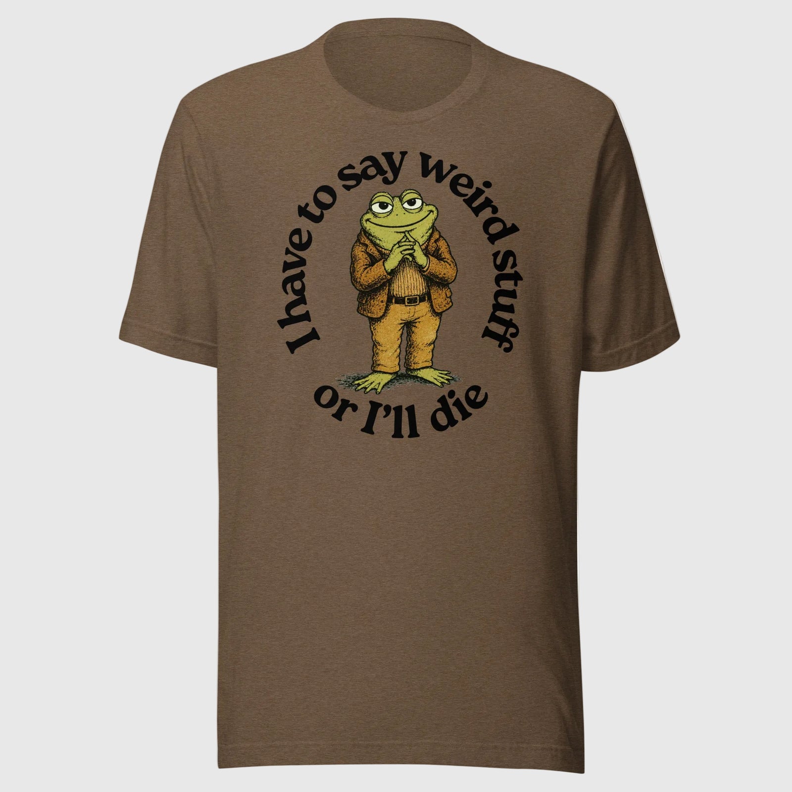I Have to Say Weird Stuff or I'll Die heather brown T-Shirt by Liberty Maniacs