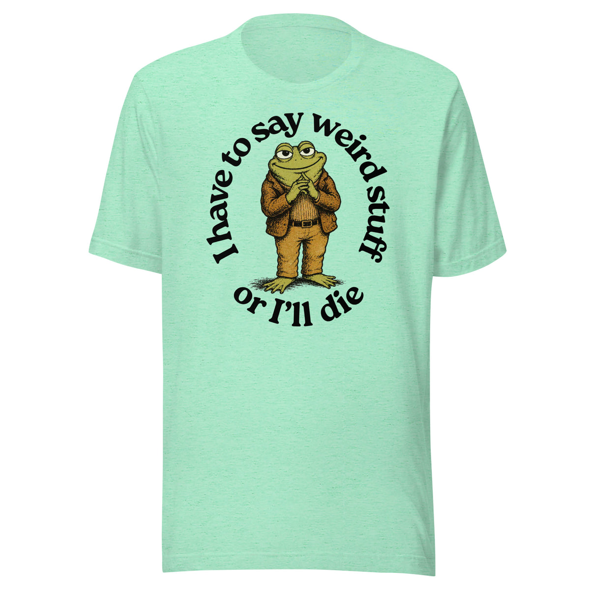 I Have to Say Weird Stuff or I'll Die heather mint green T-Shirt by Liberty Maniacs