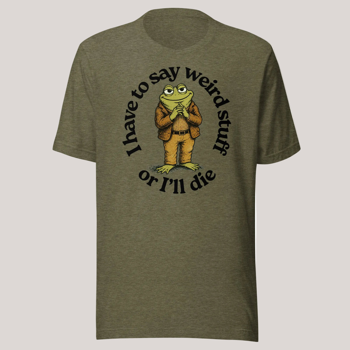 I Have to Say Weird Stuff or I'll Die heather olive green T-Shirt by Liberty Maniacs
