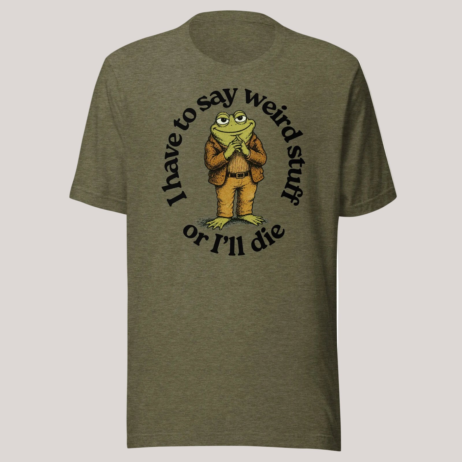 I Have to Say Weird Stuff or I'll Die heather olive green T-Shirt by Liberty Maniacs