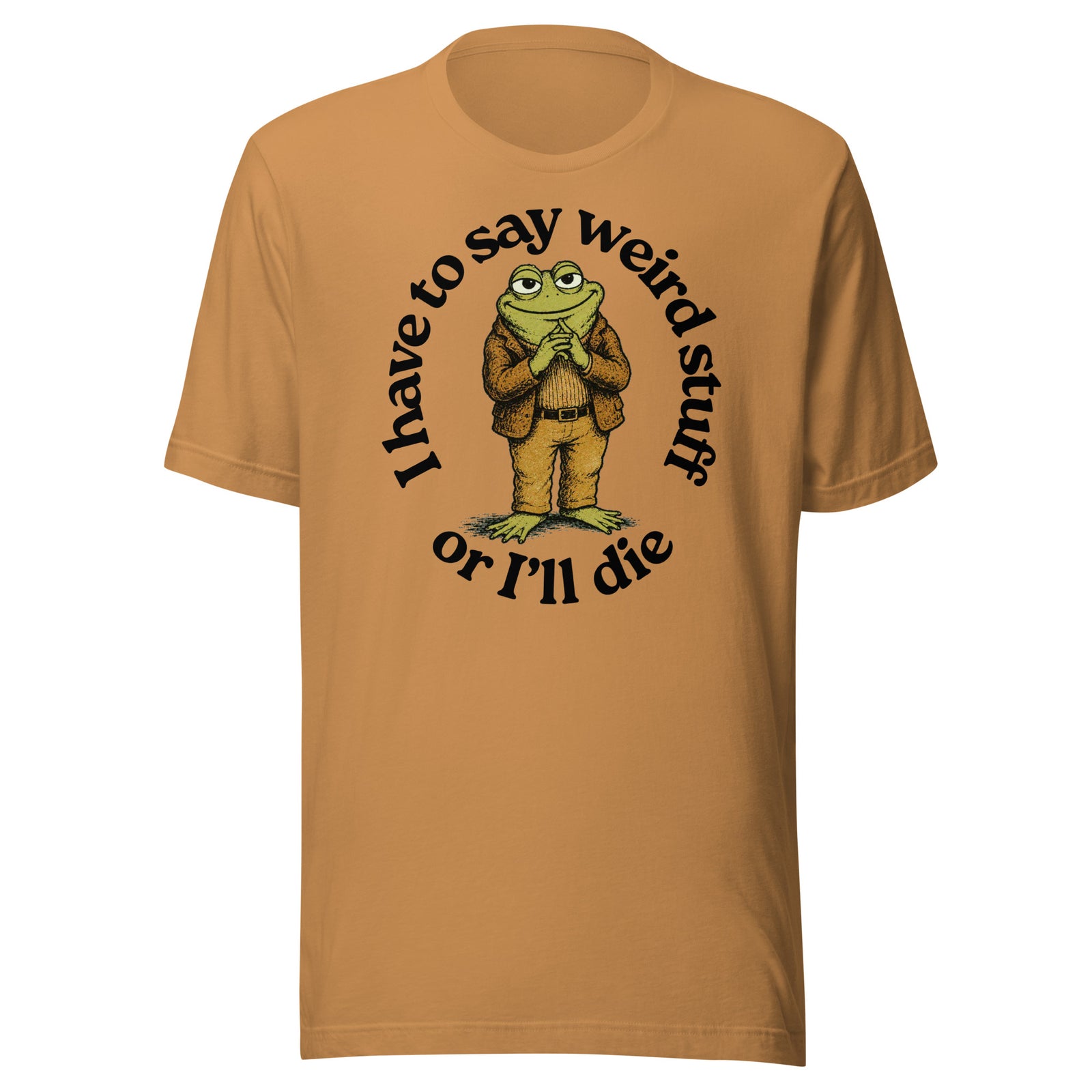 I Have to Say Weird Stuff or I'll Die toast color T-Shirt by Liberty Maniacs