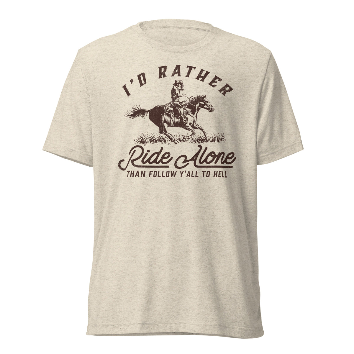 I&#39;d Rather Ride Alone Than Follow Y-All to Hell Tri-blend T-shirt