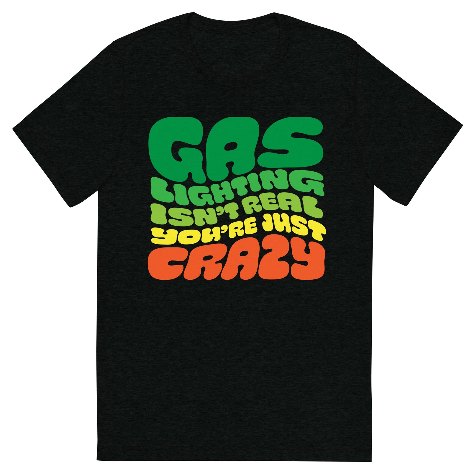 Gas Lighting Isn't Real You're Just Crazy Tri-Blend T-Shirt