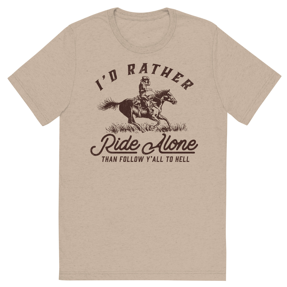 I&#39;d Rather Ride Alone Than Follow Y-All to Hell Tri-blend T-shirt