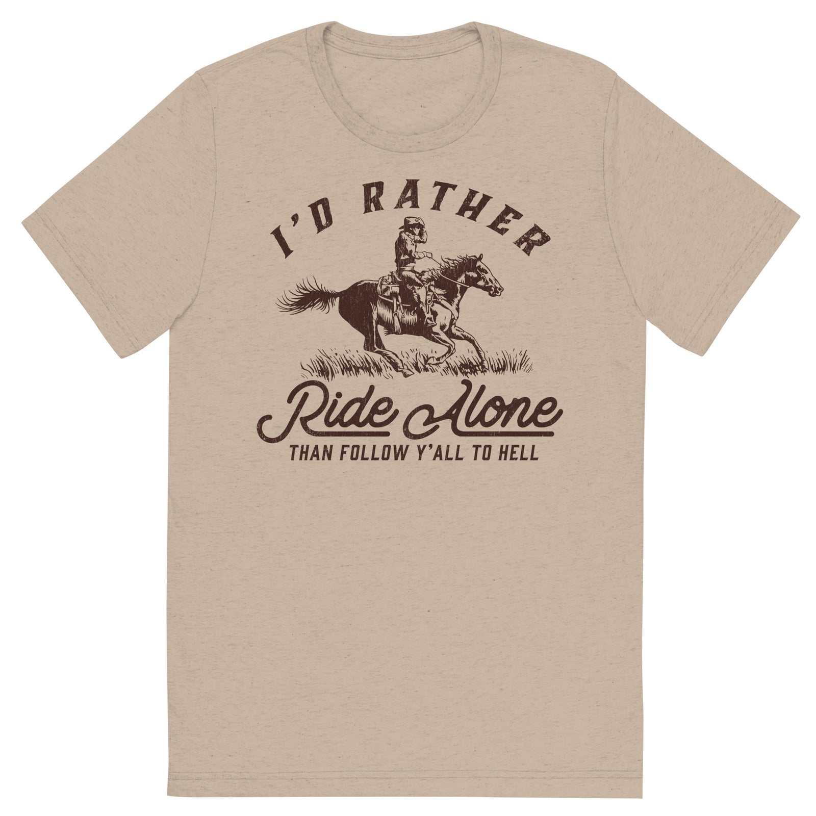 I'd Rather Ride Alone Than Follow Y-All to Hell Tri-blend T-shirt