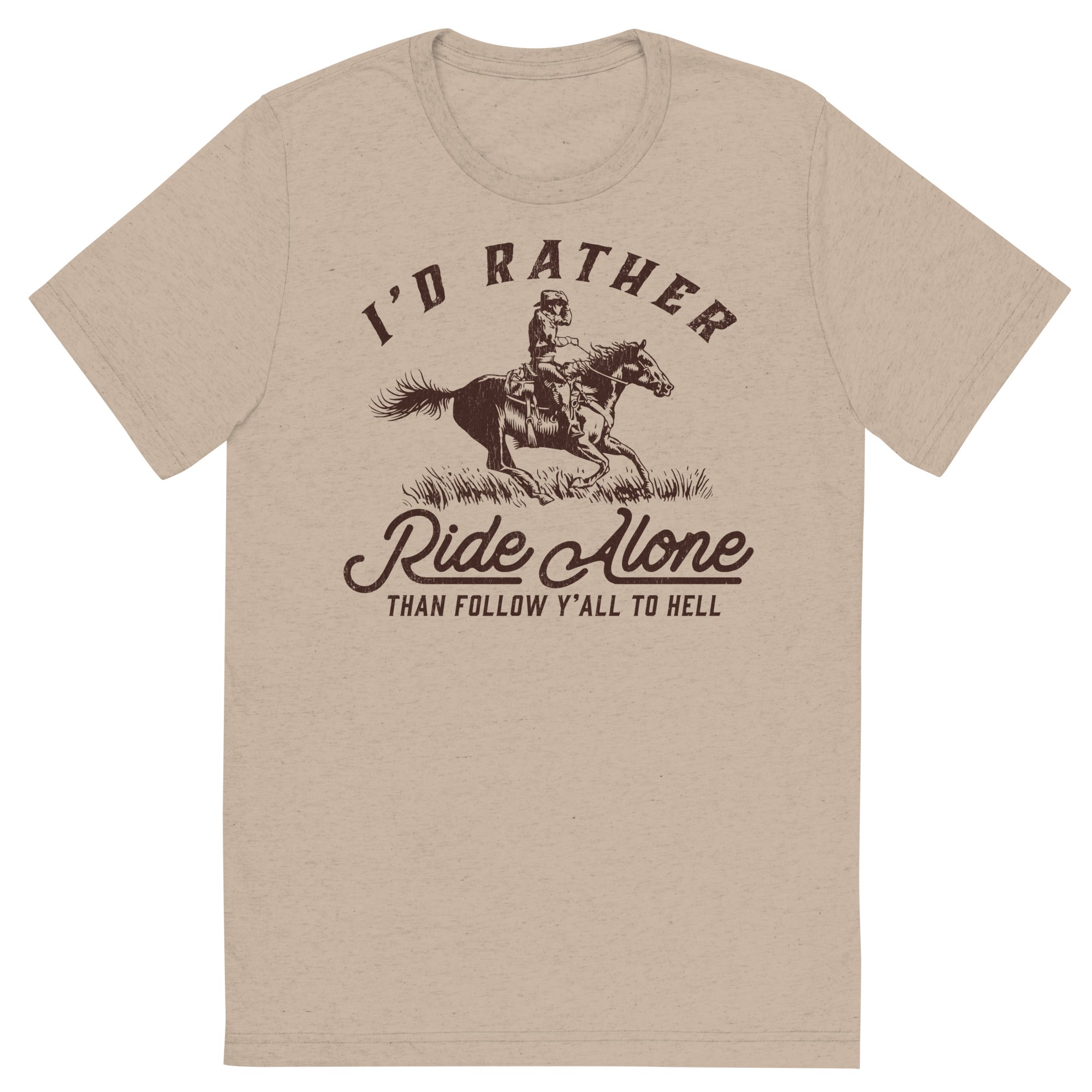 I'd Rather Ride Alone Than Follow Y-All to Hell Tri-blend T-shirt
