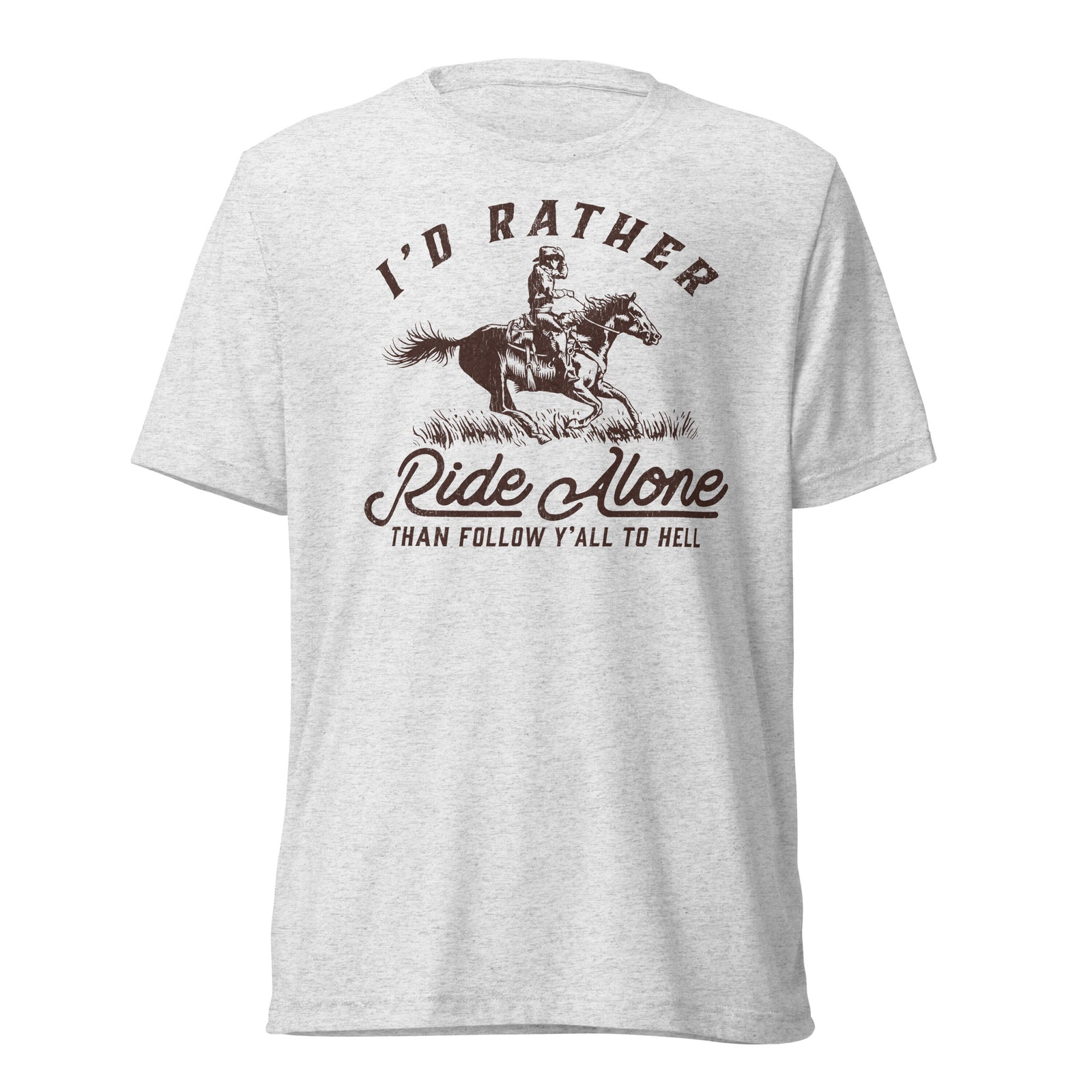 I'd Rather Ride Alone Than Follow Y-All to Hell Tri-blend T-shirt