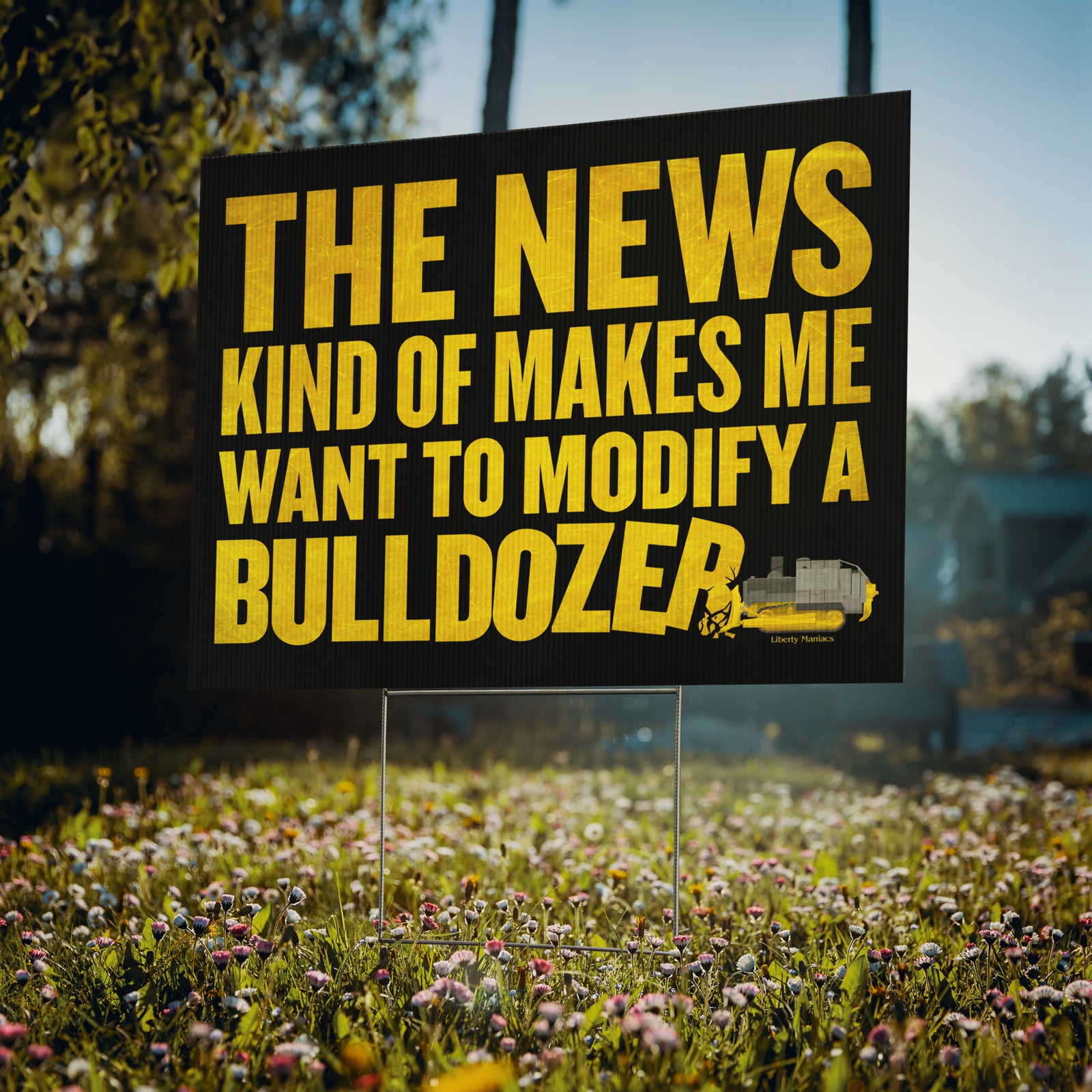 The News Kind of Makes Me Want to Modify a Bulldozer Yard sign