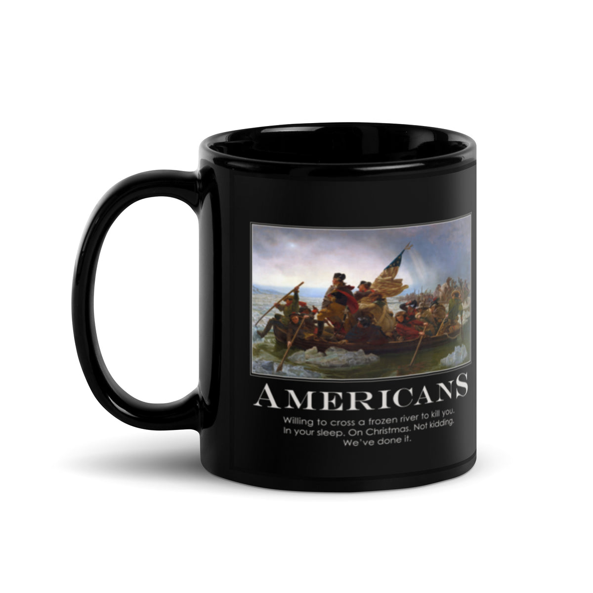 Black 11oz ceramic mug with glossy finish featuring the Americans motivational poster design — Emanuel Leutze's Washington Crossing the Delaware painting above the text "AMERICANS: Willing to cross a frozen river to kill you. In your sleep. On Christmas. Not kidding. We've done it."