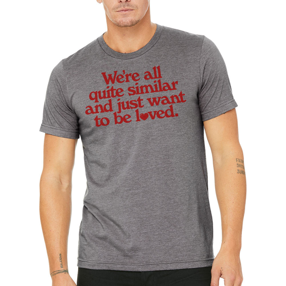 We&#39;re All Quite Similar and Just Want To Be Loved Shirt