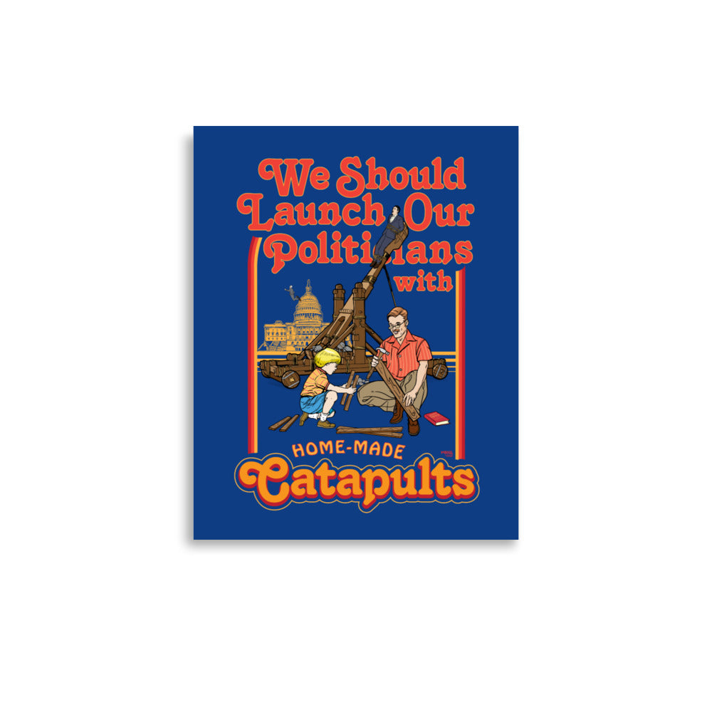 We Should Launch Our Politicians with Homemade Catapults Print