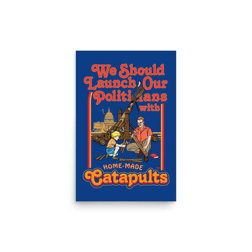 We Should Launch Our Politicians with Homemade Catapults Print