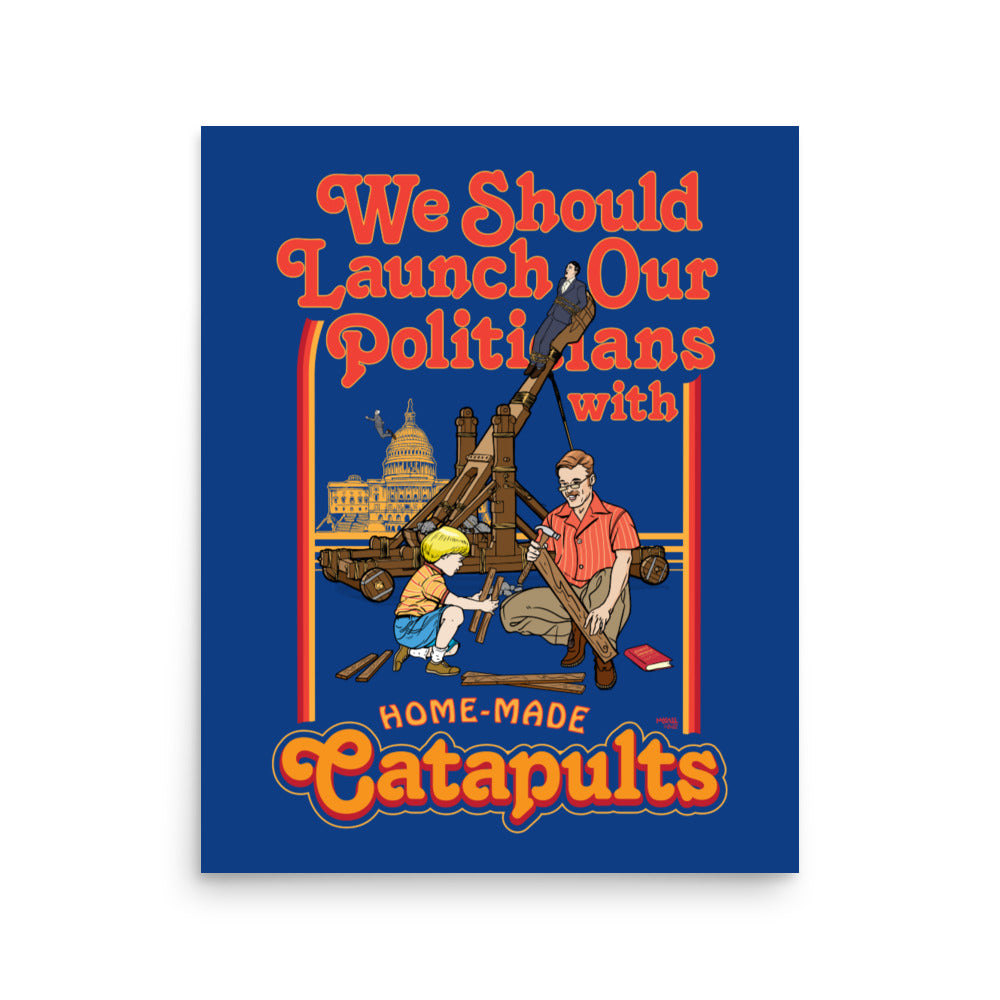 We Should Launch Our Politicians with Homemade Catapults Print