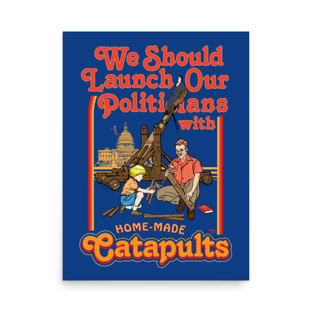 We Should Launch Our Politicians with Homemade Catapults Print