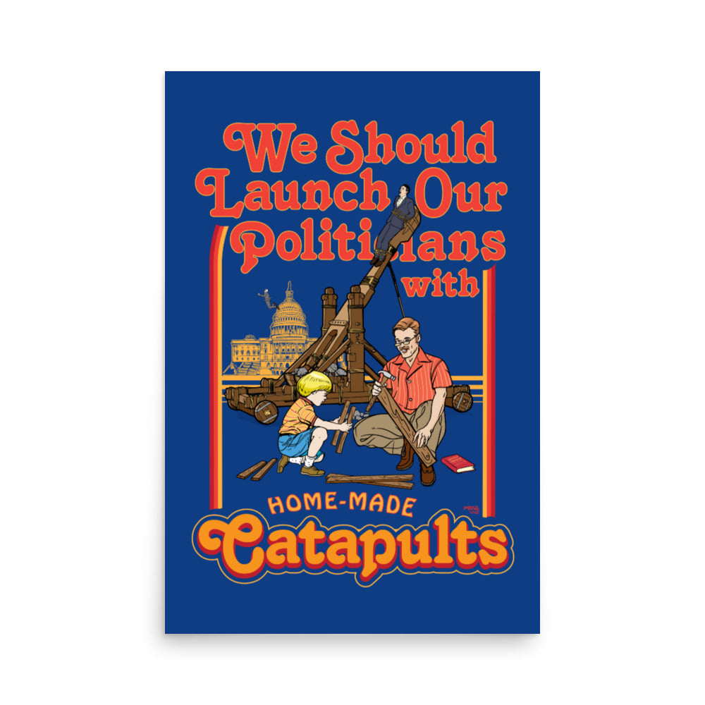 We Should Launch Our Politicians with Homemade Catapults Print
