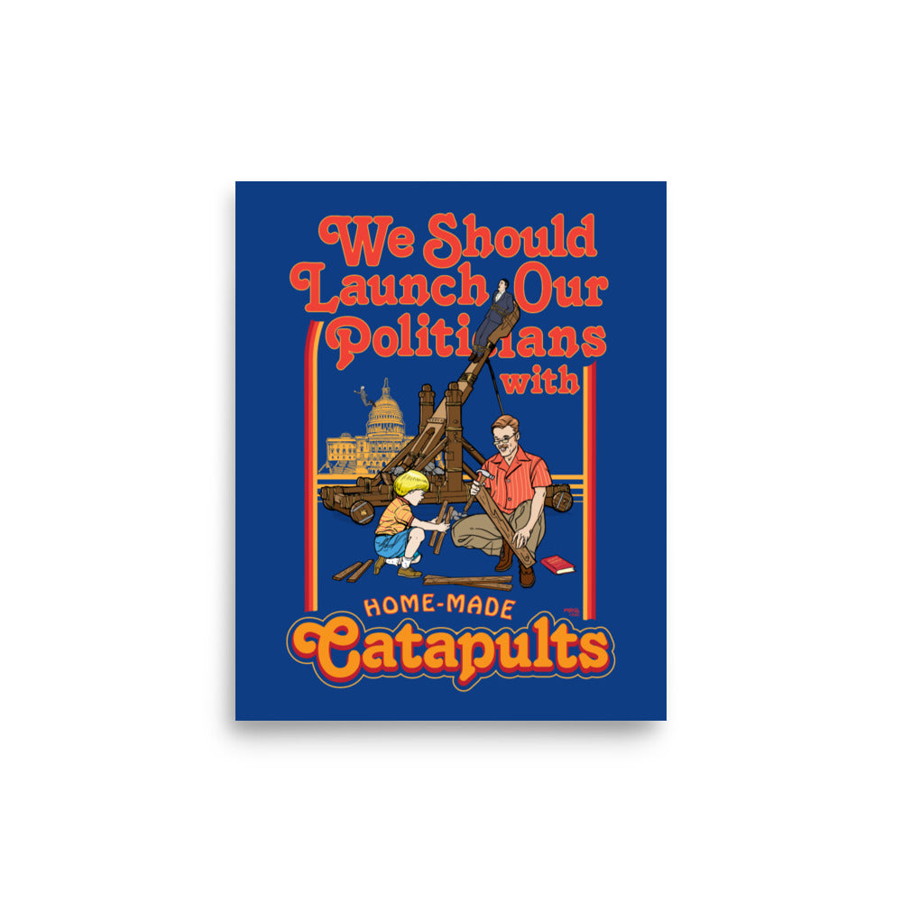 We Should Launch Our Politicians with Homemade Catapults Print
