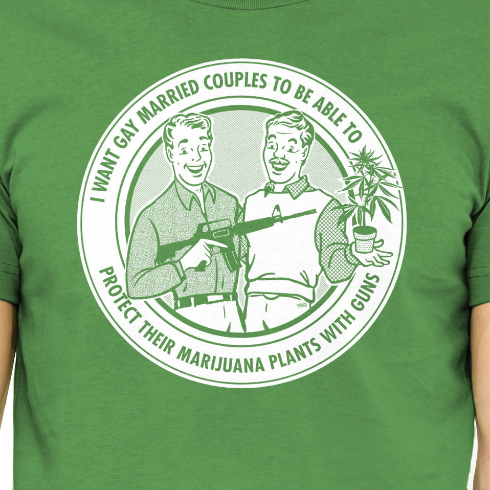 I Want Gay Married Couples To Protect Their Marijuana Plants With Guns Green Shirt