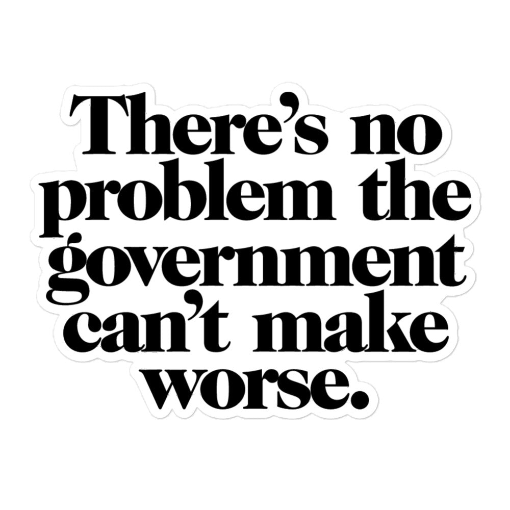 There&#39;s No Problem Government Can&#39;t Make Worse Sticker