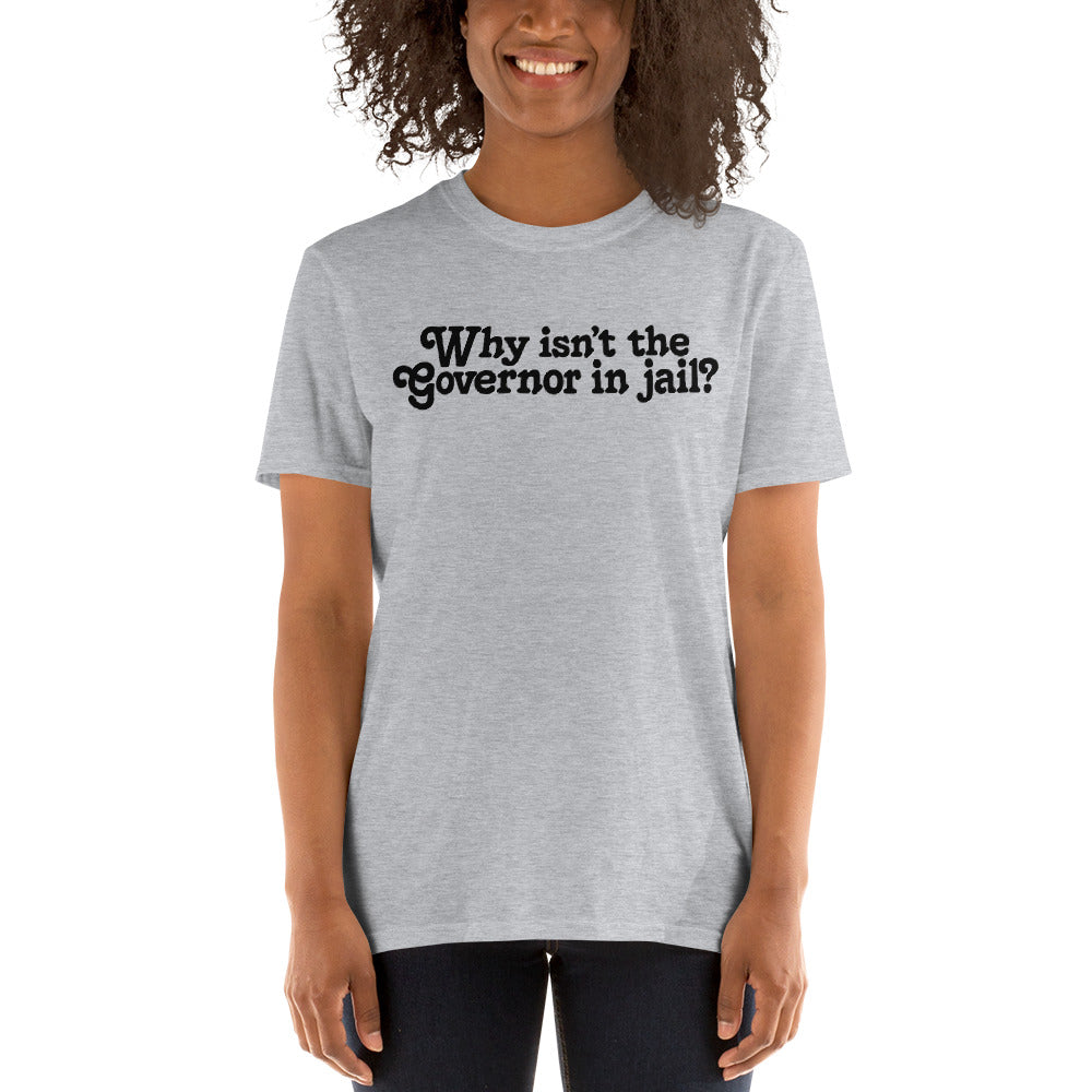 Why Isn&#39;t the Governor in Jail? Short-Sleeve Unisex T-Shirt
