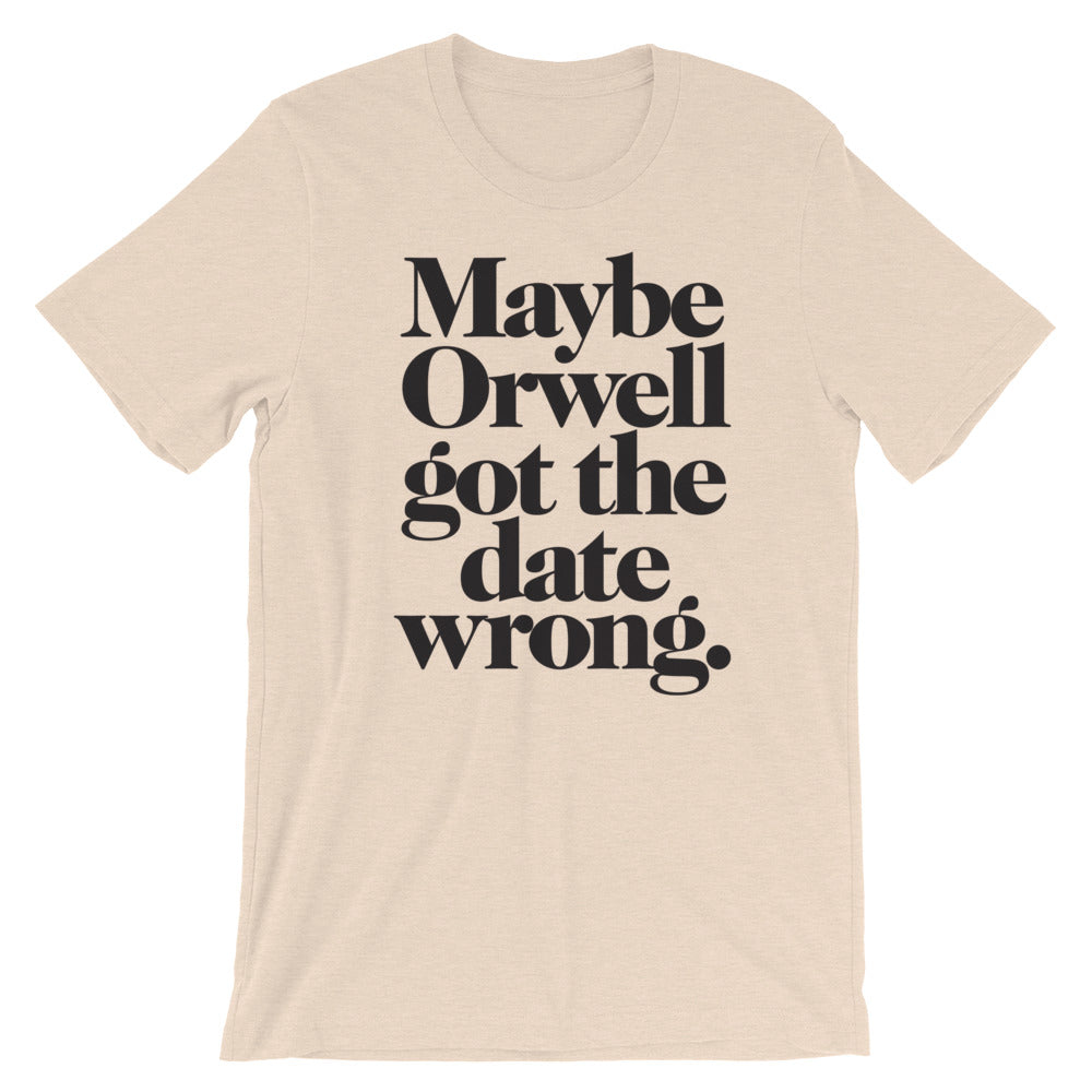 Maybe Orwell Got the Date Wrong T-Shirt