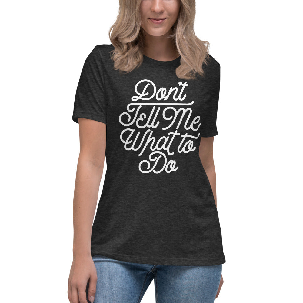 Don&#39;t Tell Me What To Do Women&#39;s Relaxed T-Shirt