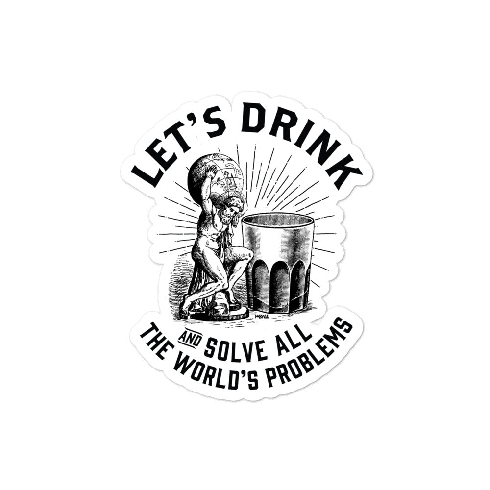 Lets Drink and Solve All the World&#39;s Problems Sticker