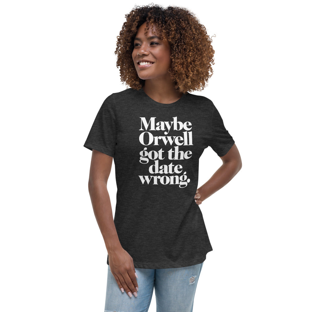 Maybe Orwell Got the Date Wrong Women&#39;s Relaxed T-Shirt