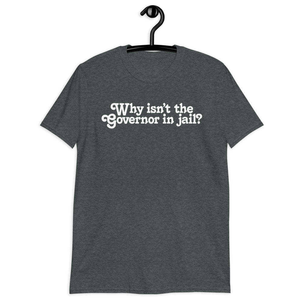 Why Isn&#39;t the Governor in Jail? Short-Sleeve Unisex T-Shirt