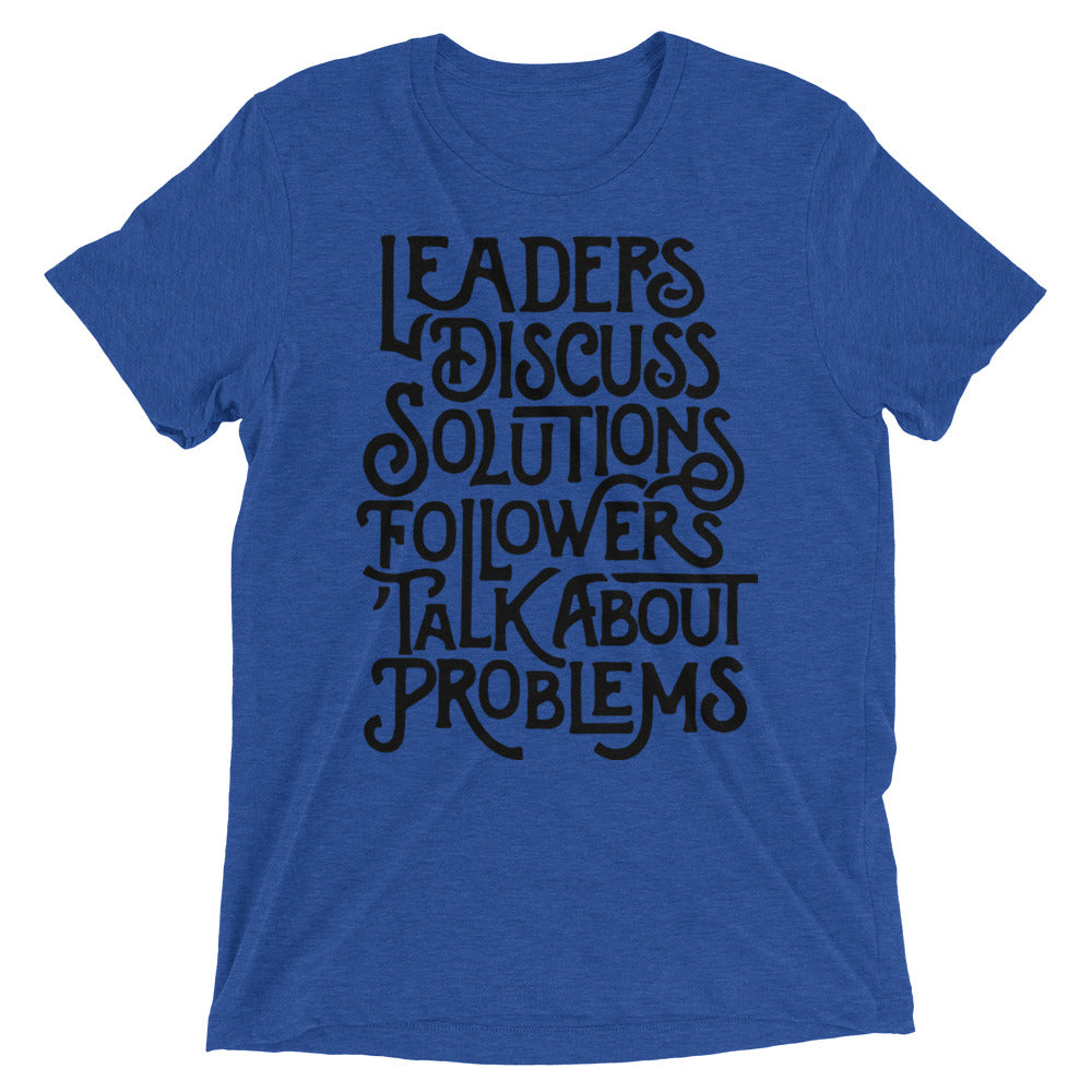 Leaders Discuss Solutions Followers Talk About Problems Tri-Blend T-Shirt