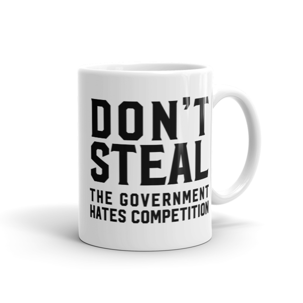 Don&#39;t Steal, The Government Hates Competition Mug