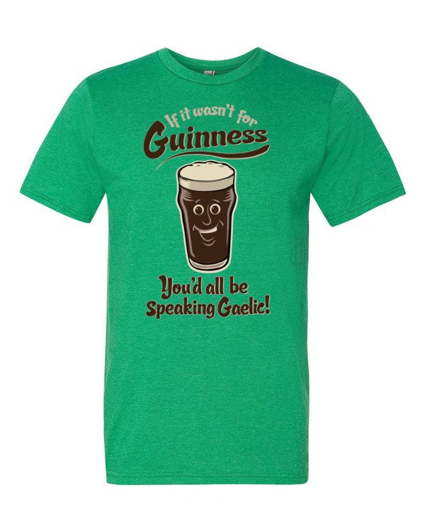 If It Wasn&#39;t For Guinness You&#39;d All Be Speaking Gaelic T-Shirt