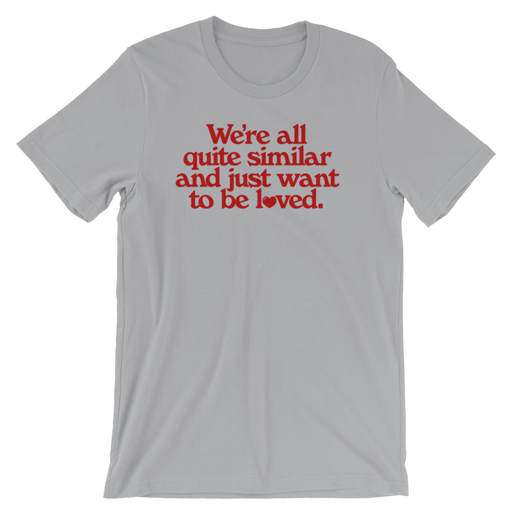 We&#39;re All Quite Similar and Just Want To Be Loved Shirt