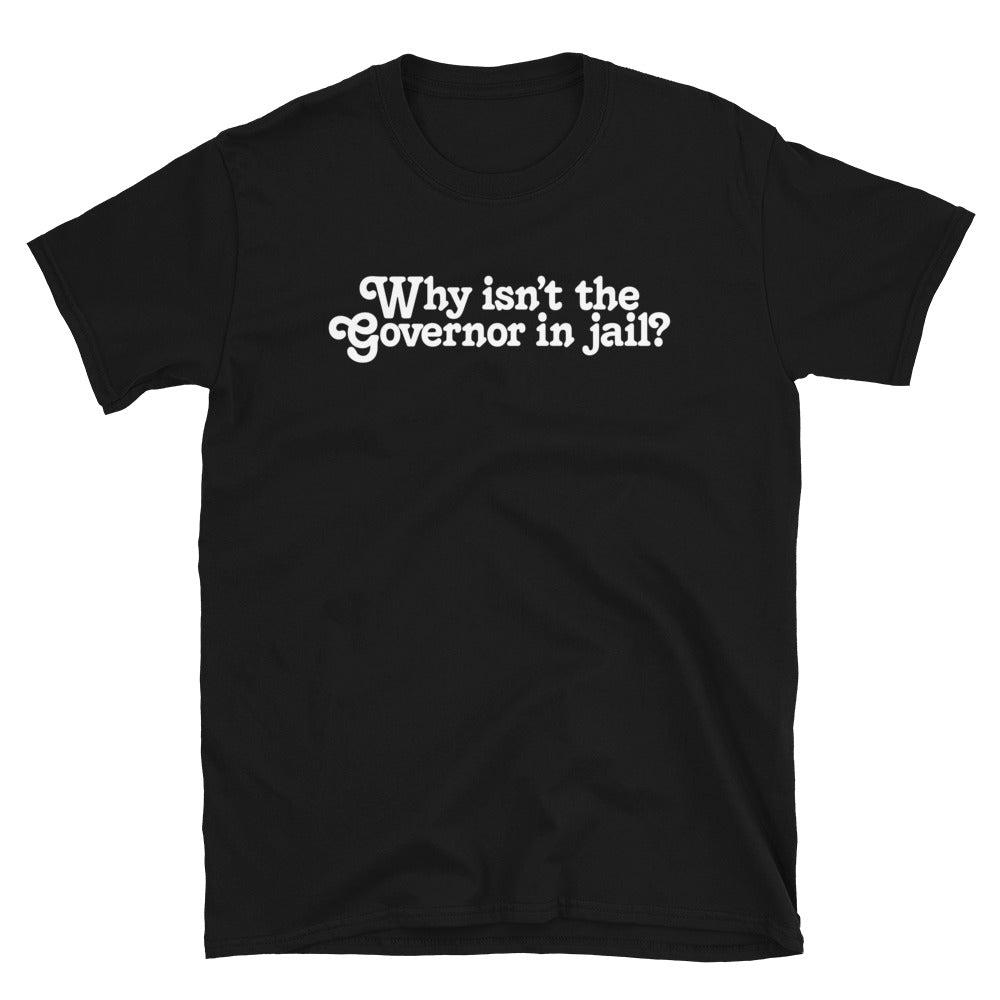 Why Isn&#39;t the Governor in Jail? Short-Sleeve Unisex T-Shirt