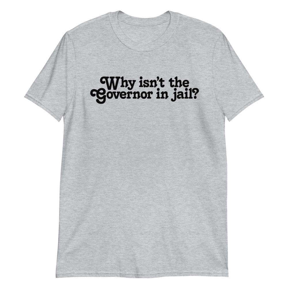 Why Isn&#39;t the Governor in Jail? Short-Sleeve Unisex T-Shirt