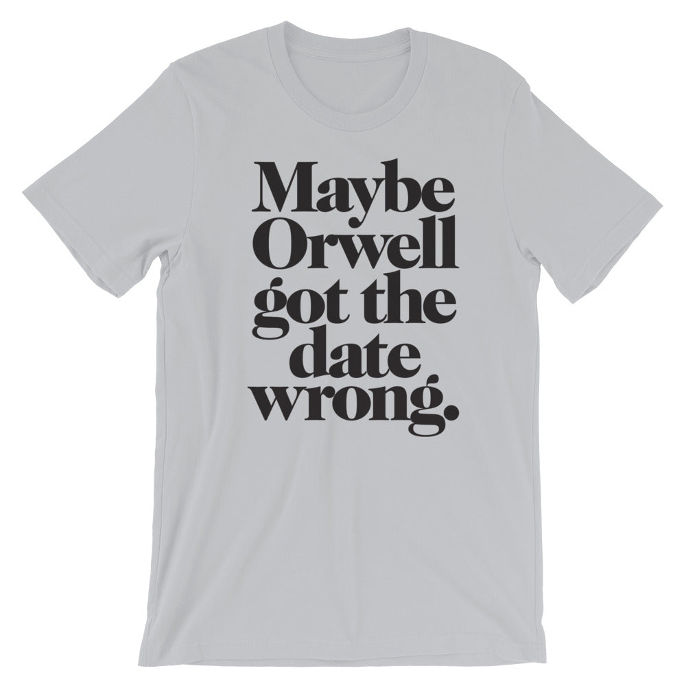Maybe Orwell Got the Date Wrong T-Shirt