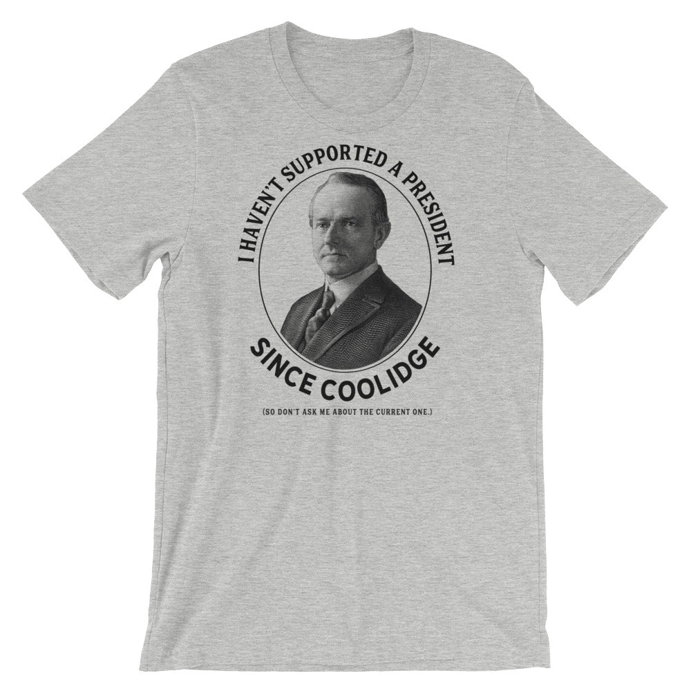 I Haven&#39;t Supported A President Since Coolidge T-Shirt
