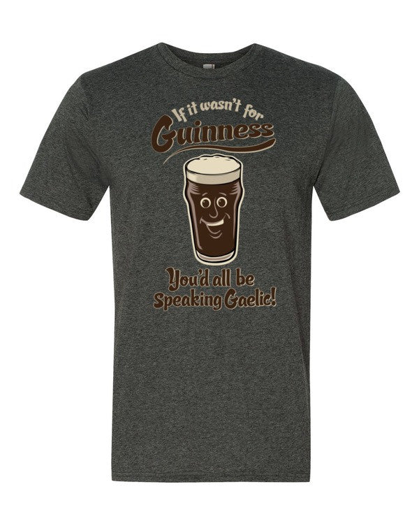 If It Wasn&#39;t For Guinness You&#39;d All Be Speaking Gaelic T-Shirt
