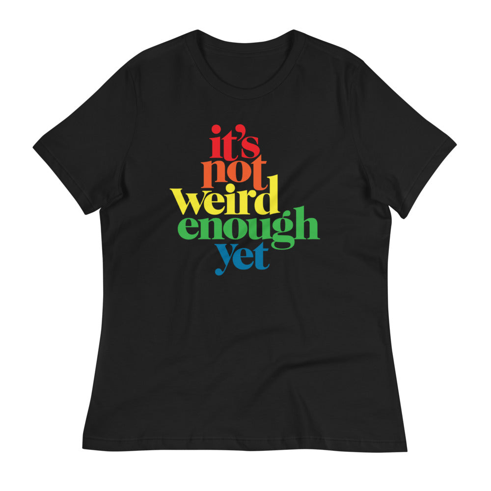 It's Not Weird Enough Yet Women's Relaxed T-Shirt