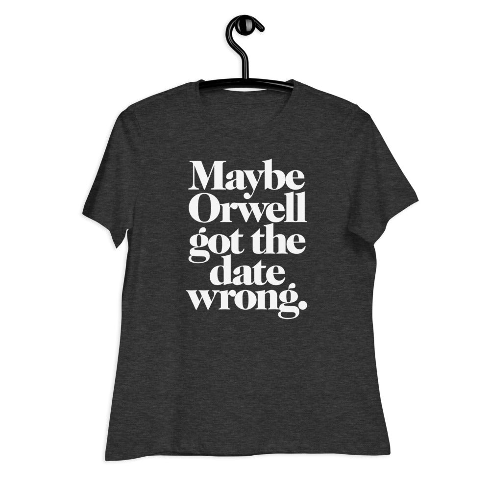 Maybe Orwell Got the Date Wrong Women&#39;s Relaxed T-Shirt
