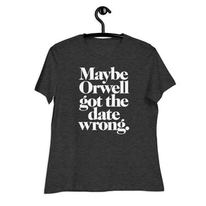Maybe Orwell Got the Date Wrong Women's Relaxed T-Shirt