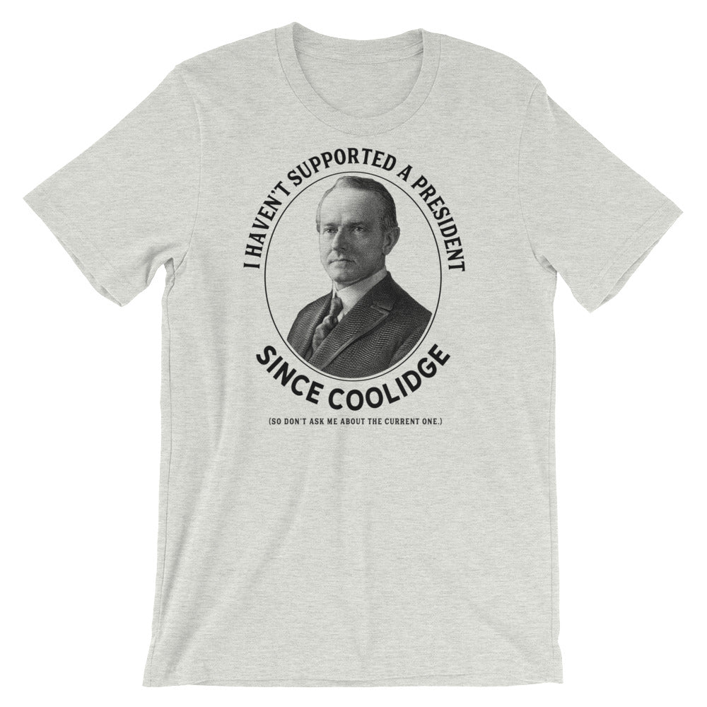I Haven't Supported A President Since Coolidge T-Shirt