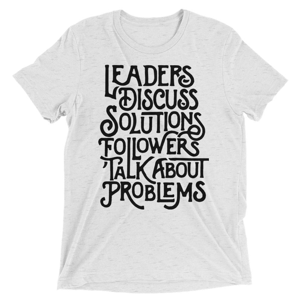 Leaders Discuss Solutions Followers Talk About Problems Tri-Blend T-Shirt