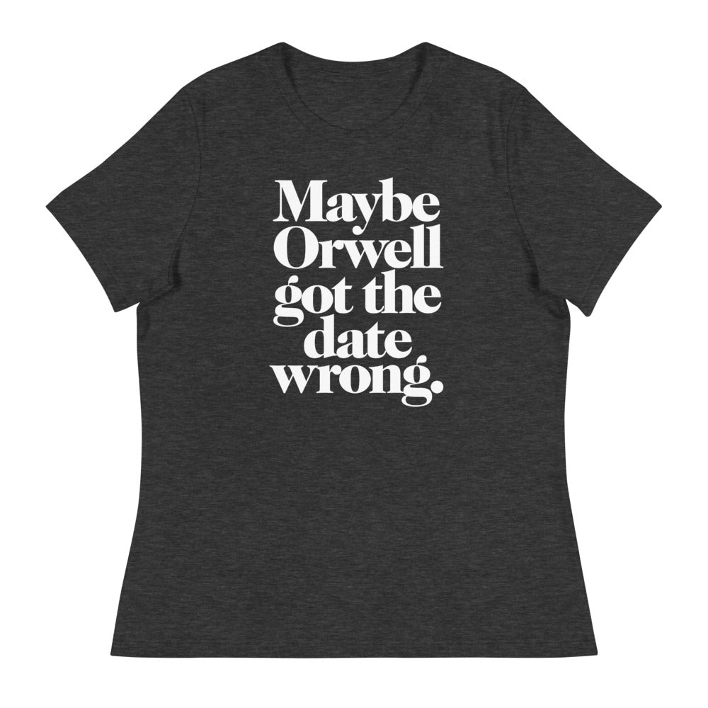 Maybe Orwell Got the Date Wrong Women&#39;s Relaxed T-Shirt