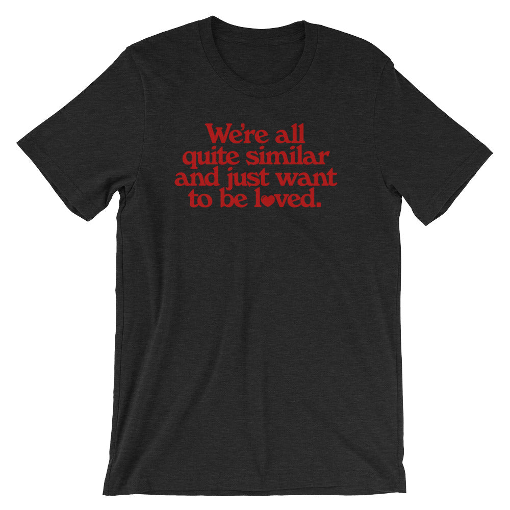 We&#39;re All Quite Similar and Just Want To Be Loved Shirt