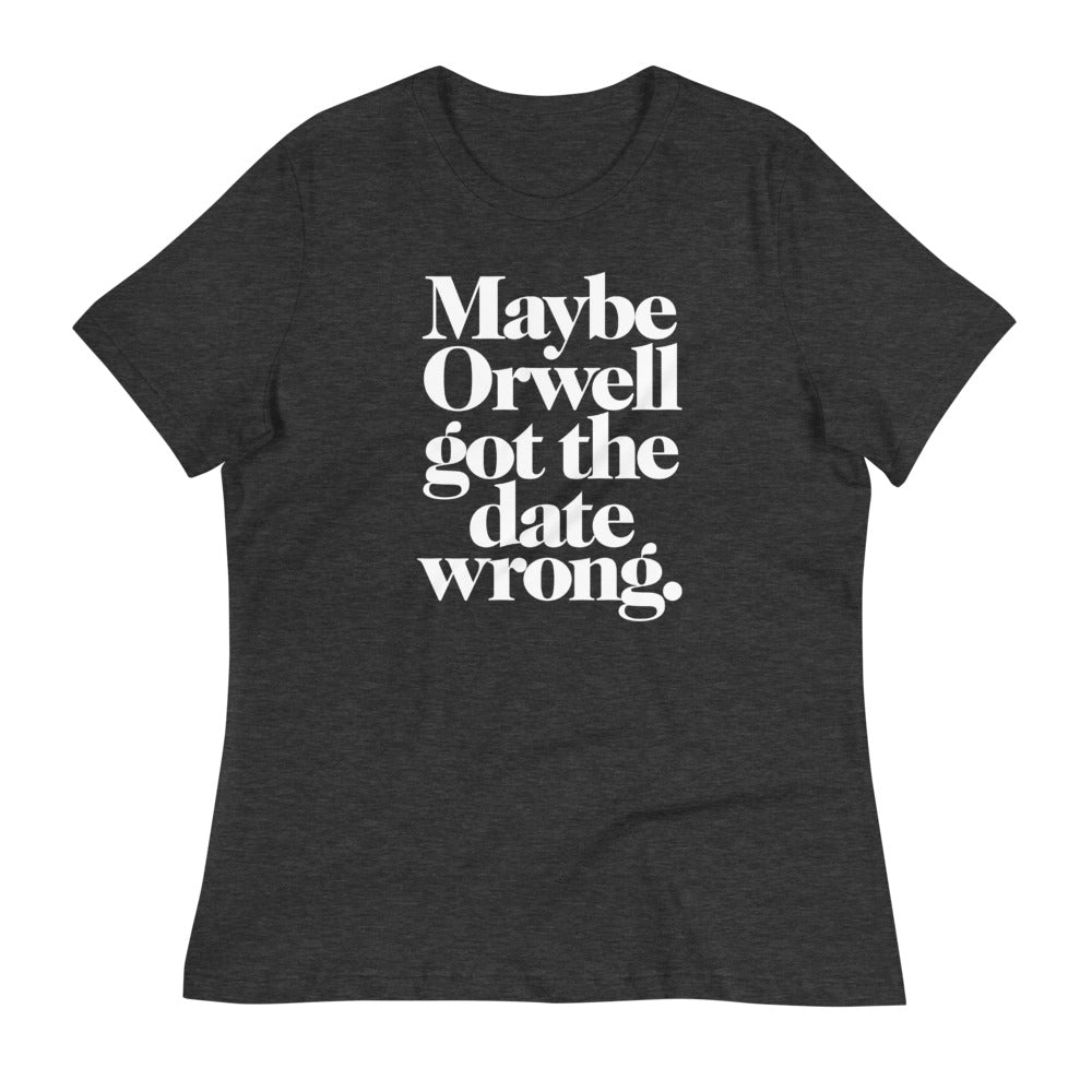 Maybe Orwell Got the Date Wrong Women&#39;s Relaxed T-Shirt